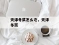 天津冬菜怎么吃，天津冬菜