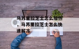 马苏里拉芝士怎么加热，马苏里拉芝士怎么快速解冻