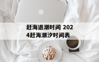 赶海退潮时间 2024赶海潮汐时间表