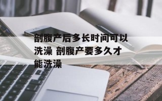剖腹产后多长时间可以洗澡 剖腹产要多久才能洗澡