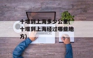 十堰到上海多少公里(十堰到上海经过哪些地方)