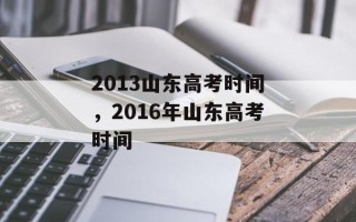 2013山东高考时间，2016年山东高考时间