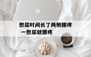 憋尿时间长了两侧腰疼 一憋尿就腰疼