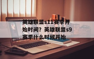 英雄联盟s11赛季开始时间？英雄联盟s9赛季什么时候开始