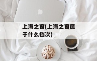 上海之窗(上海之窗属于什么档次)