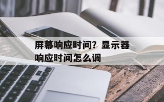 屏幕响应时间？显示器响应时间怎么调
