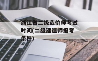浙江省二级造价师考试时间(二级建造师报考条件)