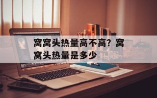 窝窝头热量高不高？窝窝头热量是多少