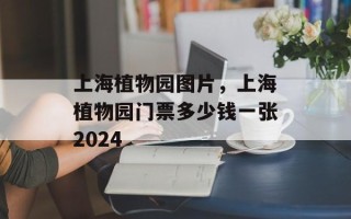 上海植物园图片，上海植物园门票多少钱一张2024