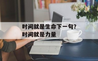 时间就是生命下一句？时间就是力量