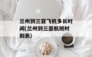 兰州到三亚飞机多长时间(兰州到三亚航班时刻表)
