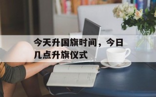 今天升国旗时间，今日几点升旗仪式