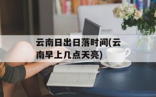 云南日出日落时间(云南早上几点天亮)