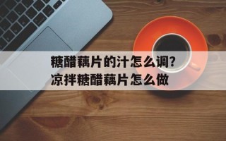 糖醋藕片的汁怎么调？凉拌糖醋藕片怎么做
