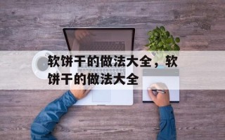 软饼干的做法大全，软饼干的做法大全