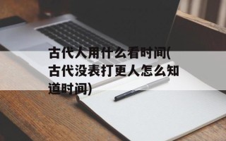 古代人用什么看时间(古代没表打更人怎么知道时间)
