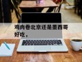 鸡肉卷北京还是墨西哥好吃，