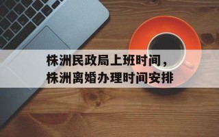 株洲民政局上班时间，株洲离婚办理时间安排