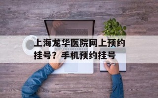 上海龙华医院网上预约挂号？手机预约挂号