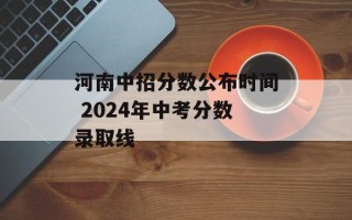 河南中招分数公布时间 2024年中考分数录取线