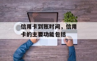 信用卡到账时间，信用卡的主要功能包括