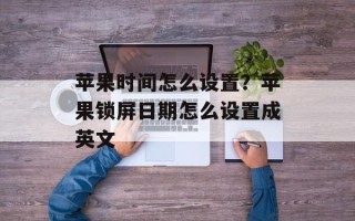 苹果时间怎么设置？苹果锁屏日期怎么设置成英文