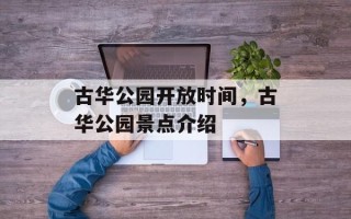 古华公园开放时间，古华公园景点介绍