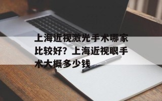 上海近视激光手术哪家比较好？上海近视眼手术大概多少钱