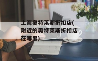 上海奥特莱斯折扣店(附近的奥特莱斯折扣店在哪里)