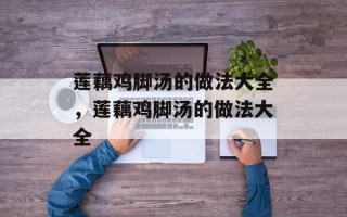 莲藕鸡脚汤的做法大全，莲藕鸡脚汤的做法大全