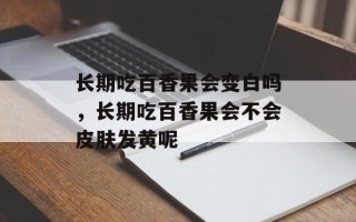 长期吃百香果会变白吗，长期吃百香果会不会皮肤发黄呢