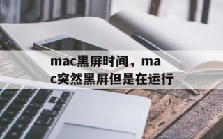 mac黑屏时间，mac突然黑屏但是在运行