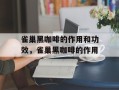 雀巢黑咖啡的作用和功效，雀巢黑咖啡的作用