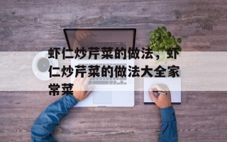 虾仁炒芹菜的做法，虾仁炒芹菜的做法大全家常菜