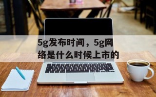 5g发布时间，5g网络是什么时候上市的