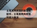 土耳其烤肉饭的做法和配方，土耳其烤肉拌饭的酱汁做法