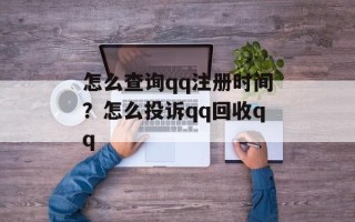 怎么查询qq注册时间？怎么投诉qq回收qq