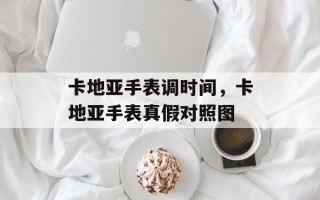 卡地亚手表调时间，卡地亚手表真假对照图
