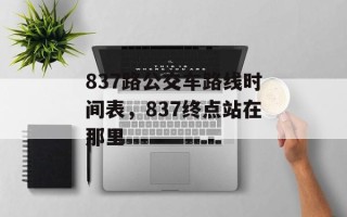 837路公交车路线时间表，837终点站在那里