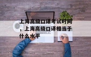上海高级口译考试时间，上海高级口译相当于什么水平