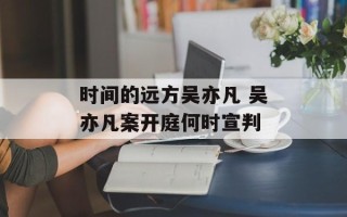 时间的远方吴亦凡 吴亦凡案开庭何时宣判