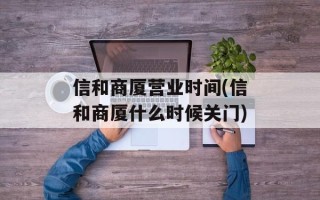 信和商厦营业时间(信和商厦什么时候关门)
