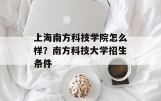 上海南方科技学院怎么样？南方科技大学招生条件