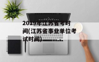 2019年江苏省考时间(江苏省事业单位考试时间)