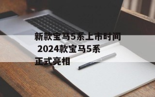 新款宝马5系上市时间 2024款宝马5系正式亮相