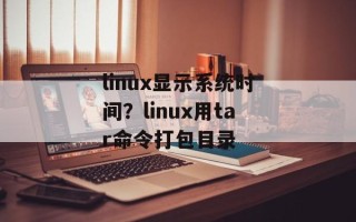 linux显示系统时间？linux用tar命令打包目录