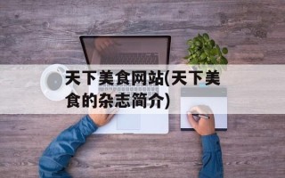 天下美食网站(天下美食的杂志简介)