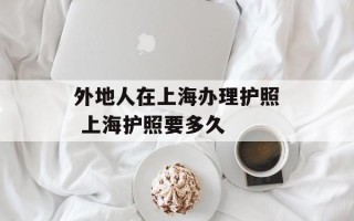 外地人在上海办理护照 上海护照要多久