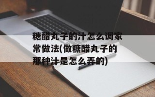 糖醋丸子的汁怎么调家常做法(做糖醋丸子的那种汁是怎么弄的)