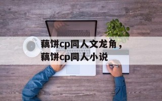 藕饼cp同人文龙角，藕饼cp同人小说